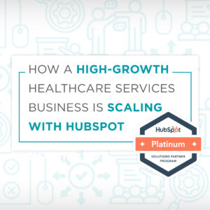 how a high growth healthcare services business is scaling with hubspot